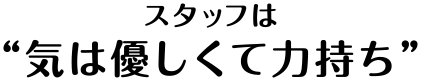 気が優しい力持ちな、スタッフが